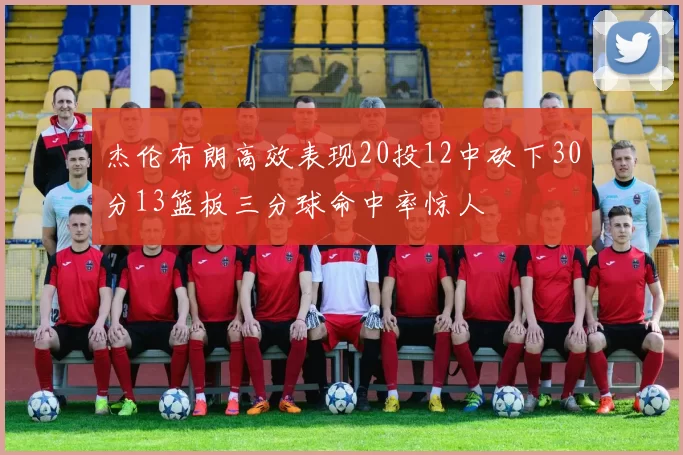 杰伦布朗高效表现20投12中砍下30分13篮板三分球命中率惊人