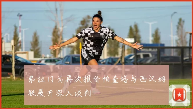弗拉门戈再次报价帕奎塔与西汉姆联展开深入谈判
