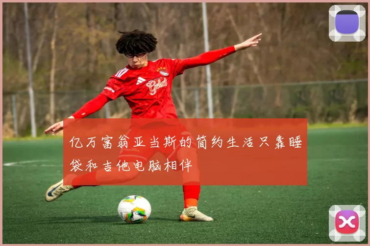 亿万富翁亚当斯的简约生活只靠睡袋和吉他电脑相伴