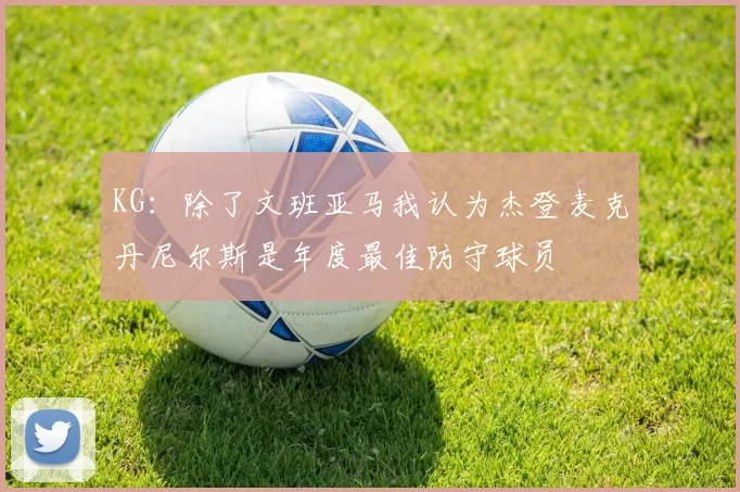 KG：除了文班亚马我认为杰登麦克丹尼尔斯是年度最佳防守球员