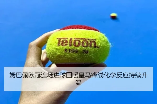 姆巴佩欧冠连场进球回暖皇马锋线化学反应持续升温（NBA）
